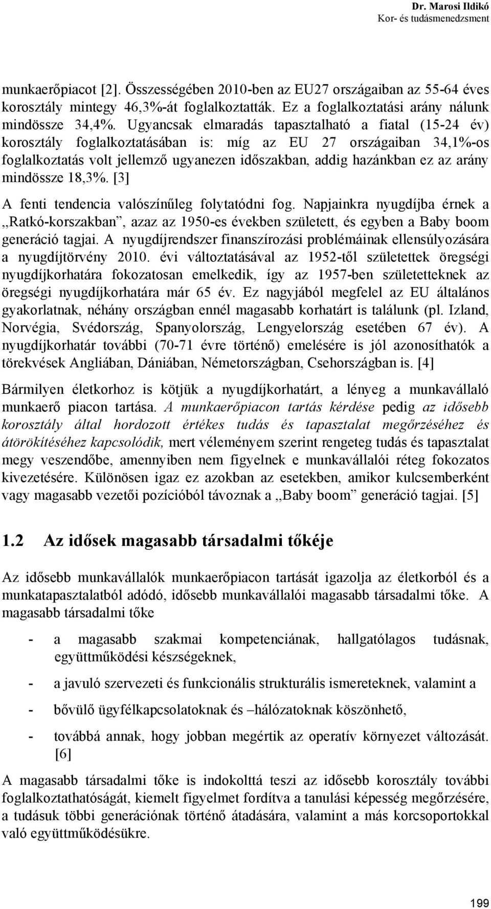 mindössze 18,3%. [3] A fenti tendencia valószínűleg folytatódni fog. Napjainkra nyugdíjba érnek a,,ratkó-korszakban, azaz az 1950-es ekben született, és egyben a Baby boom generáció tagjai.