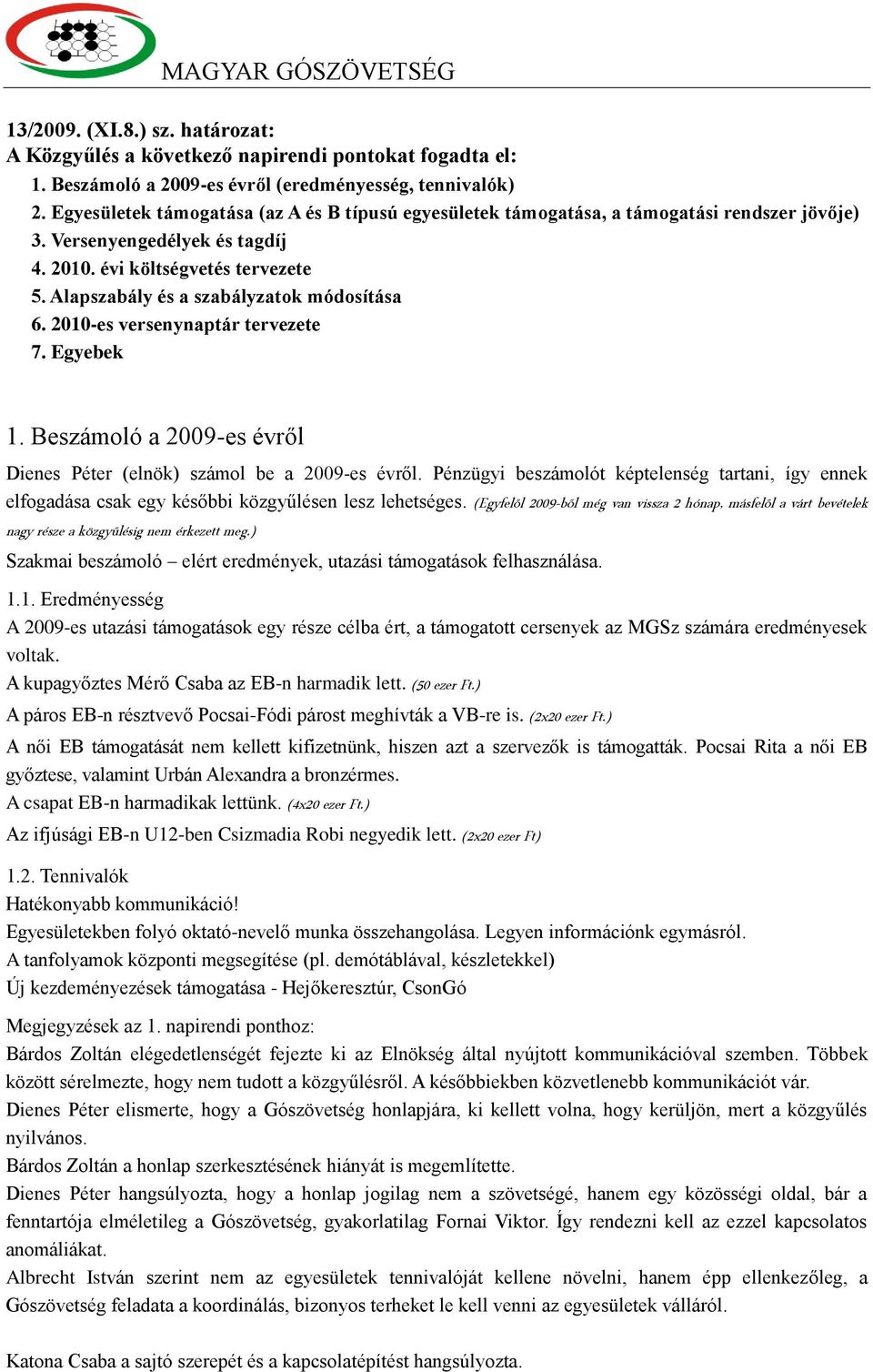 Alapszabály és a szabályzatok módosítása 6. 2010-es versenynaptár tervezete 7. Egyebek 1. Beszámoló a 2009-es évről Dienes Péter (elnök) számol be a 2009-es évről.