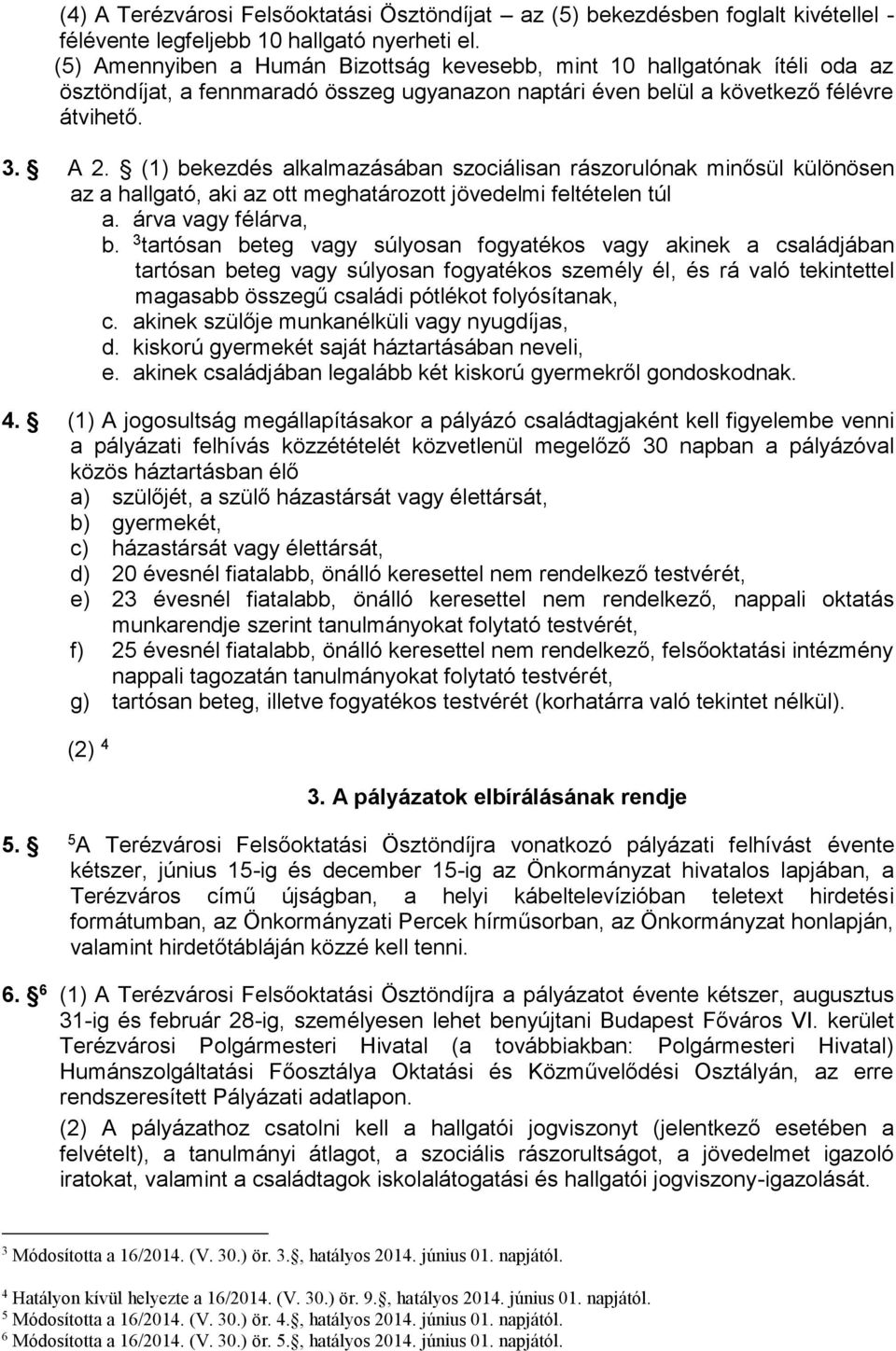 (1) bekezdés alkalmazásában szociálisan rászorulónak minősül különösen az a hallgató, aki az ott meghatározott jövedelmi feltételen túl a. árva vagy félárva, b.