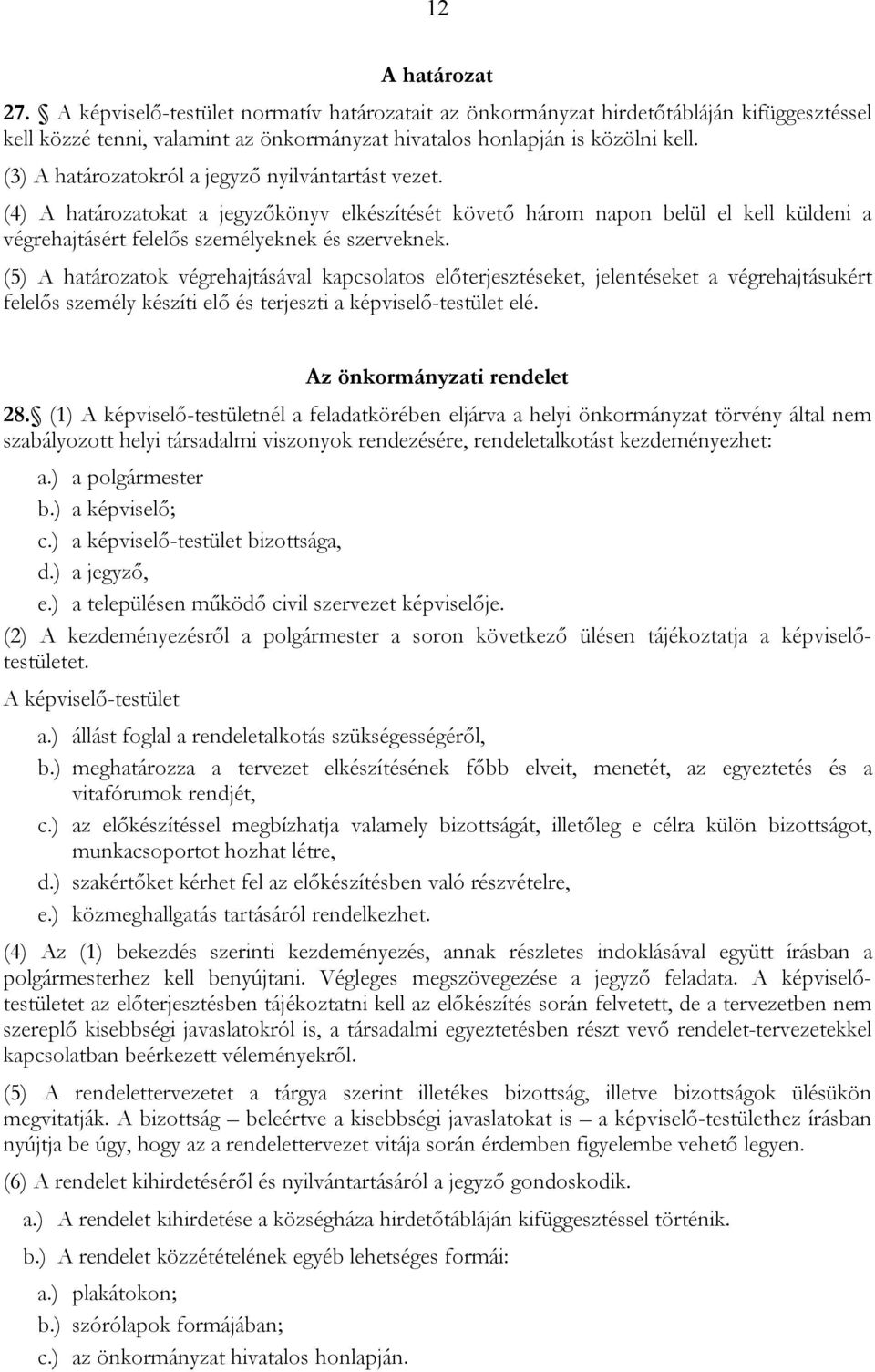 (5) A határozatok végrehajtásával kapcsolatos előterjesztéseket, jelentéseket a végrehajtásukért felelős személy készíti elő és terjeszti a képviselő-testület elé. Az önkormányzati rendelet 28.