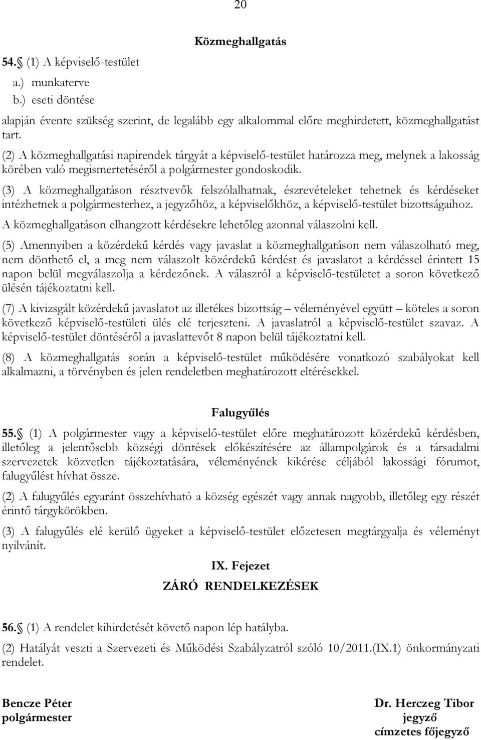 (3) A közmeghallgatáson résztvevők felszólalhatnak, észrevételeket tehetnek és kérdéseket intézhetnek a polgármesterhez, a jegyzőhöz, a képviselőkhöz, a képviselő-testület bizottságaihoz.