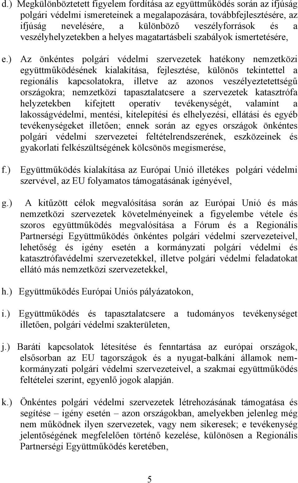 ) Az önkéntes polgári védelmi szervezetek hatékony nemzetközi együttműködésének kialakítása, fejlesztése, különös tekintettel a regionális kapcsolatokra, illetve az azonos veszélyeztetettségű