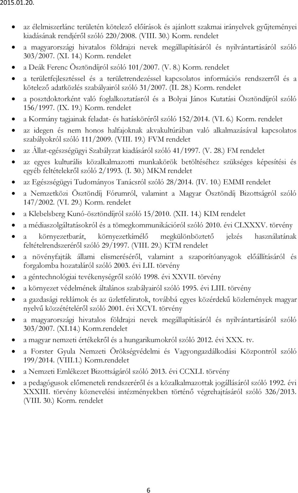 a Deák Ferenc Ösztöndíjról szóló 101/2007. (V. 8.) Korm. a területfejlesztéssel és a területrendezéssel kapcsolatos információs rendszerről és a kötelező adatközlés szabályairól szóló 31/2007. (II.