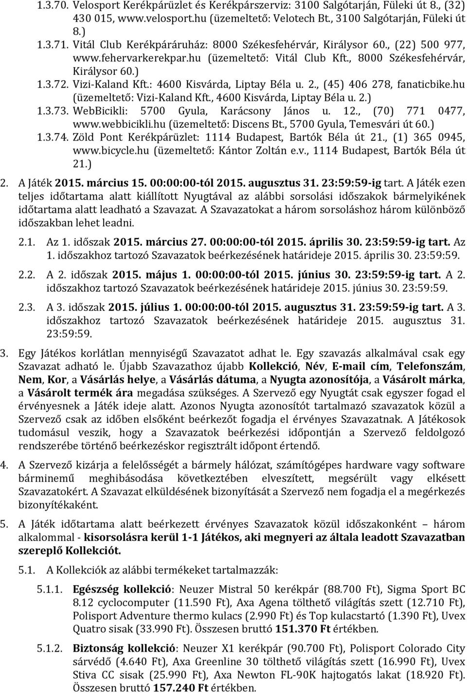 : 4600 Kisvárda, Liptay Béla u. 2., (45) 406 278, fanaticbike.hu (üzemeltető: Vizi-Kaland Kft., 4600 Kisvárda, Liptay Béla u. 2.) 1.3.73. WebBicikli: 5700 Gyula, Karácsony János u. 12.