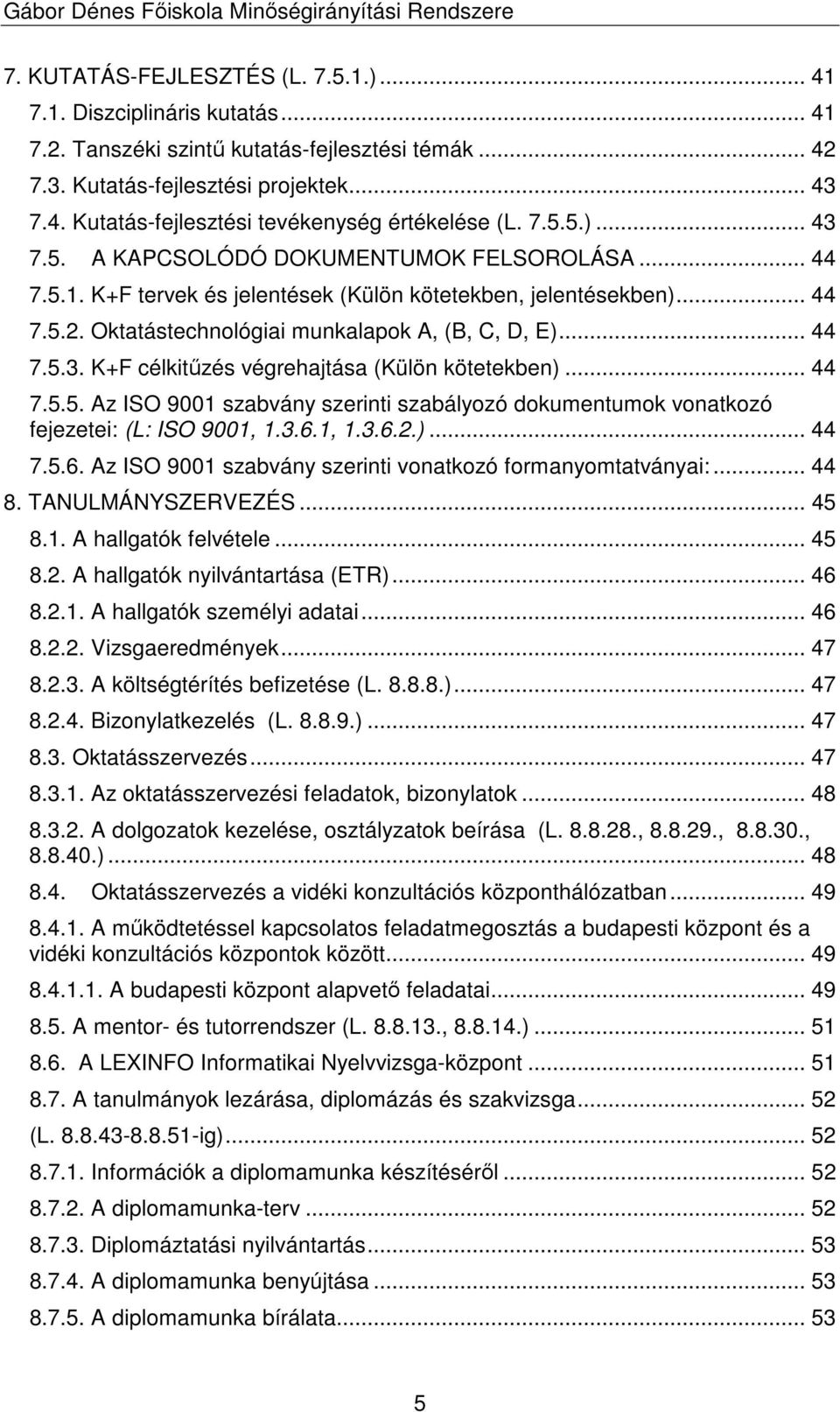 .. 44 7.5.5. Az ISO 9001 szabvány szerinti szabályozó dokumentumok vonatkozó fejezetei: (L: ISO 9001, 1.3.6.1, 1.3.6.2.)... 44 7.5.6. Az ISO 9001 szabvány szerinti vonatkozó formanyomtatványai:... 44 8.