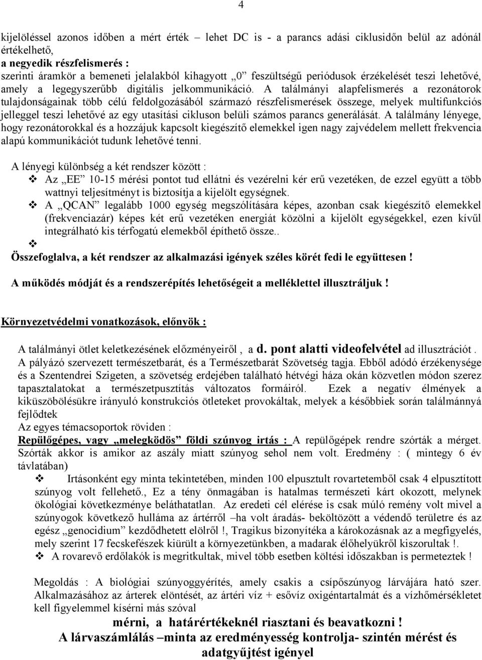 A találmányi alapfelismerés a rezonátorok tulajdonságainak több célú feldolgozásából származó részfelismerések összege, melyek multifunkciós jelleggel teszi lehetővé az egy utasítási cikluson belüli