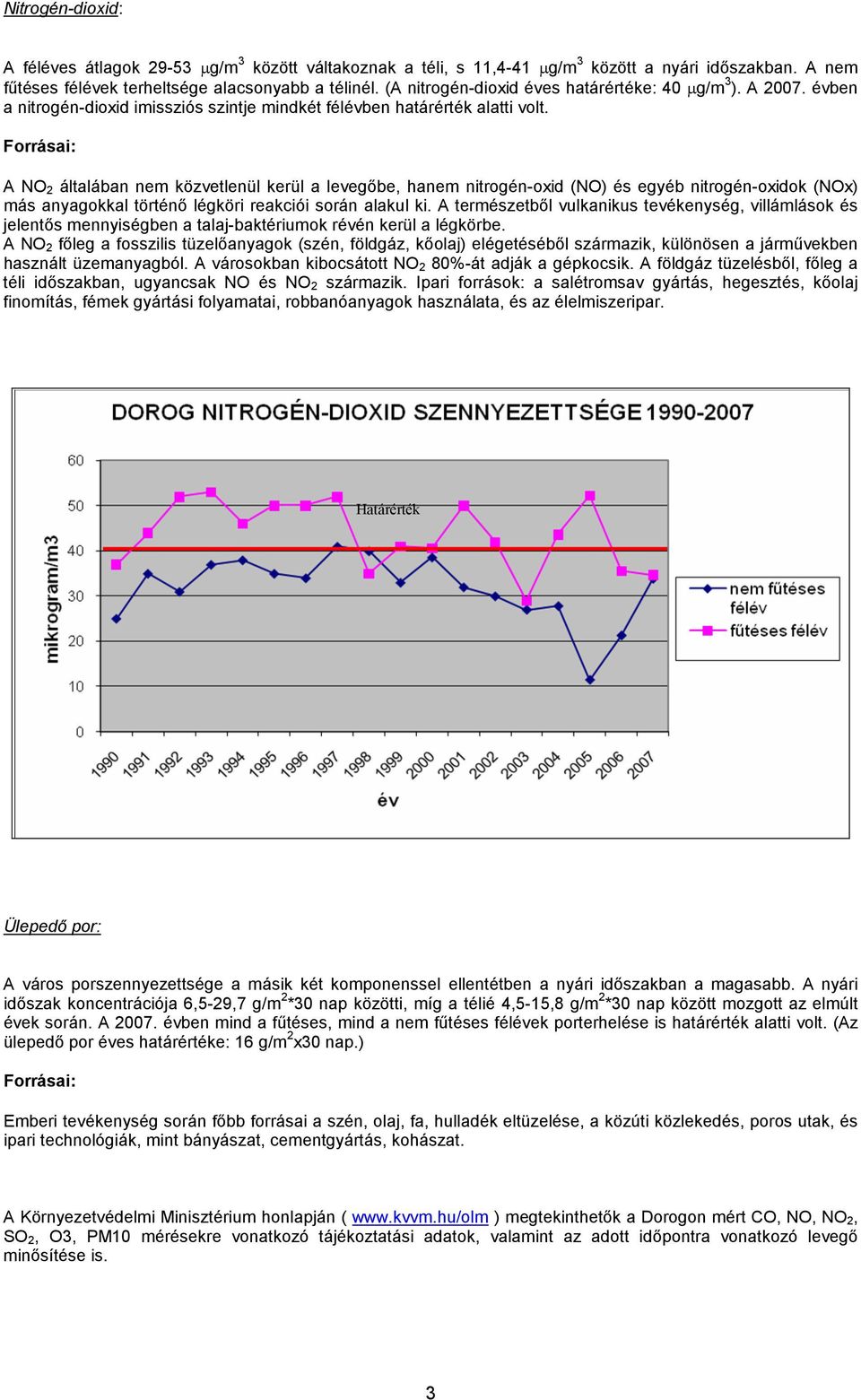 Forrásai: A NO 2 általában nem közvetlenül kerül a levegőbe, hanem nitrogén-oxid (NO) és egyéb nitrogén-oxidok (NOx) más anyagokkal történő légköri reakciói során alakul ki.