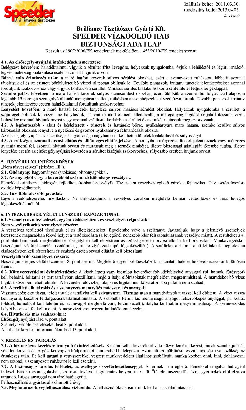 Bőrrel való érintkezés után: a maró hatású keverék súlyos sérülést okozhat, ezért a szennyezett ruházatot, lábbelit azonnal távolítsuk el és az érintett bőrfelületet bő vízzel alaposan öblítsük le.