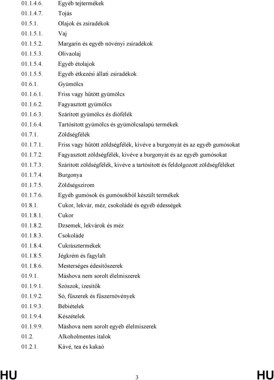 1.7.1. Friss vagy hűtött zöldségfélék, kivéve a burgonyát és az egyéb gumósokat 01.1.7.2. Fagyasztott zöldségfélék, kivéve a burgonyát és az egyéb gumósokat 01.1.7.3.