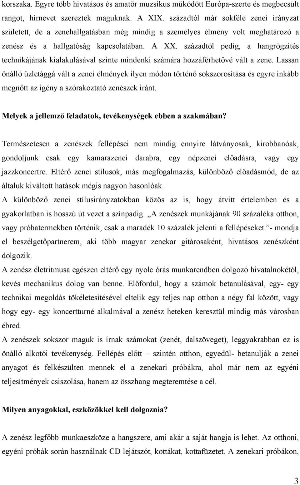 századtól pedig, a hangrögzítés technikájának kialakulásával szinte mindenki számára hozzáférhetővé vált a zene.