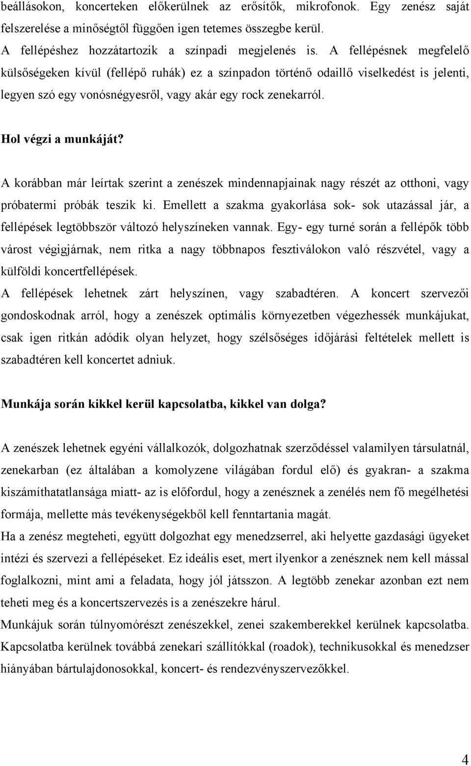 A korábban már leírtak szerint a zenészek mindennapjainak nagy részét az otthoni, vagy próbatermi próbák teszik ki.