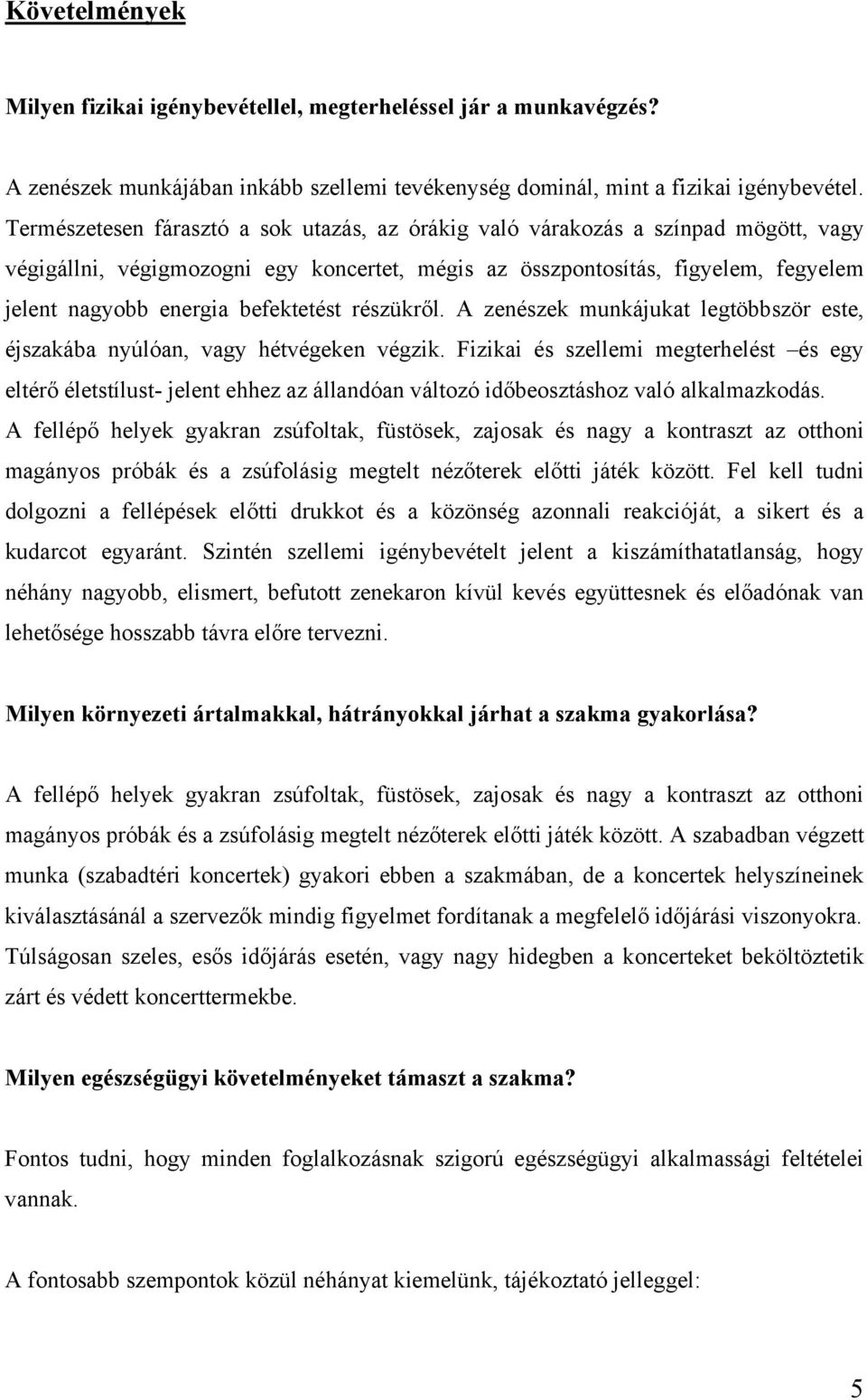 befektetést részükről. A zenészek munkájukat legtöbbször este, éjszakába nyúlóan, vagy hétvégeken végzik.