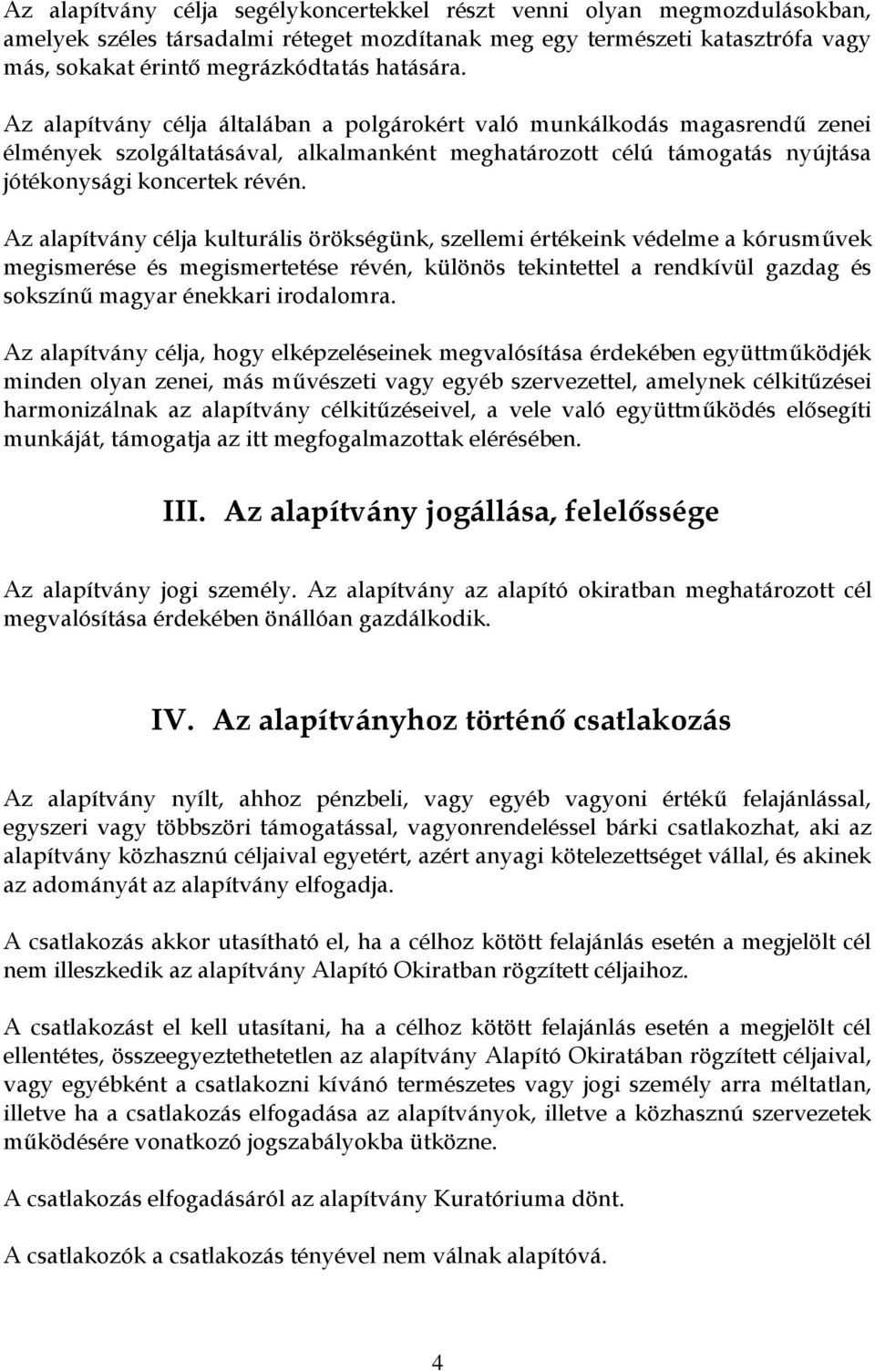 Az alapítvány célja kulturális örökségünk, szellemi értékeink védelme a kórusművek megismerése és megismertetése révén, különös tekintettel a rendkívül gazdag és sokszínű magyar énekkari irodalomra.