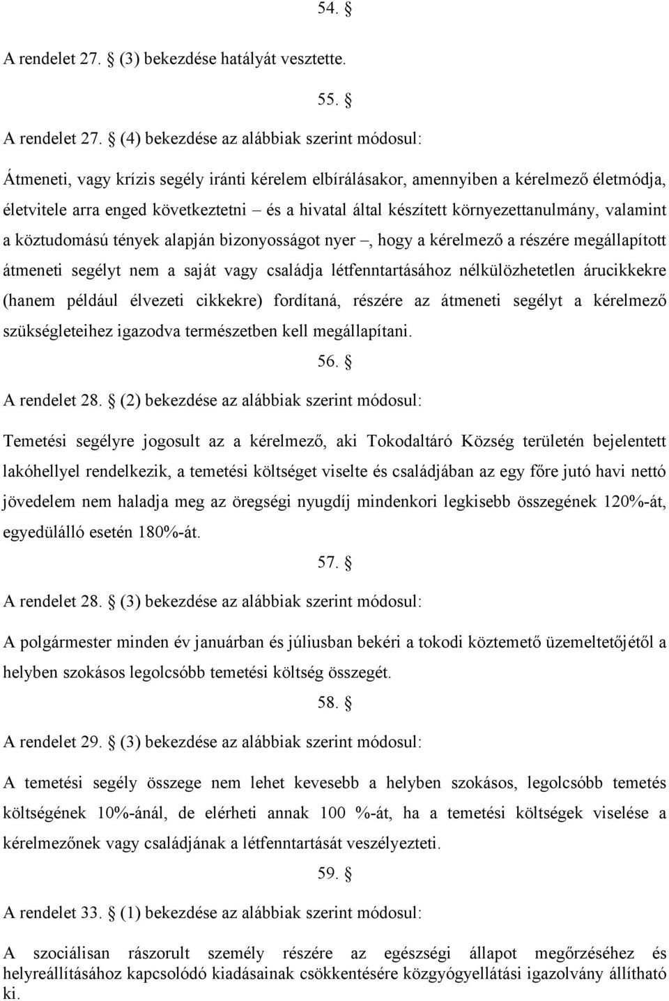 (4) bekezdése az alábbiak szerint módosul: Átmeneti, vagy krízis segély iránti kérelem elbírálásakor, amennyiben a kérelmező életmódja, életvitele arra enged következtetni és a hivatal által