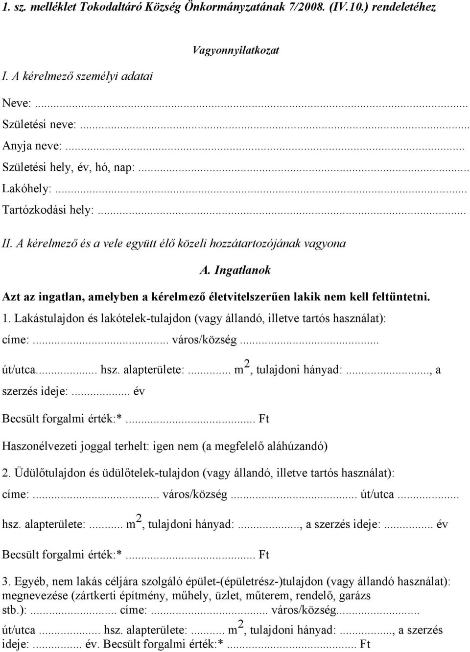 Ingatlanok Azt az ingatlan, amelyben a kérelmező életvitelszerűen lakik nem kell feltüntetni. 1. Lakástulajdon és lakótelek-tulajdon (vagy állandó, illetve tartós használat): címe:... város/község.