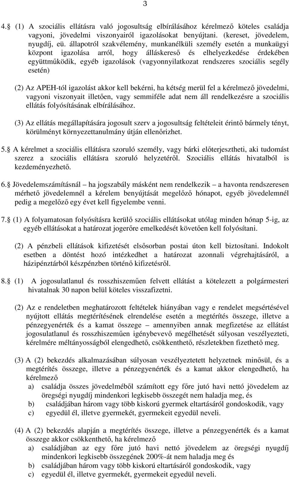 szociális segély esetén) (2) Az APEH-tól igazolást akkor kell bekérni, ha kétség merül fel a kérelmező jövedelmi, vagyoni viszonyait illetően, vagy semmiféle adat nem áll rendelkezésre a szociális