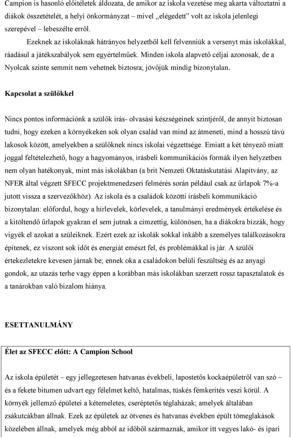 Minden iskola alapvető céljai azonosak, de a Nyolcak szinte semmit nem vehetnek biztosra; jövőjük mindig bizonytalan.