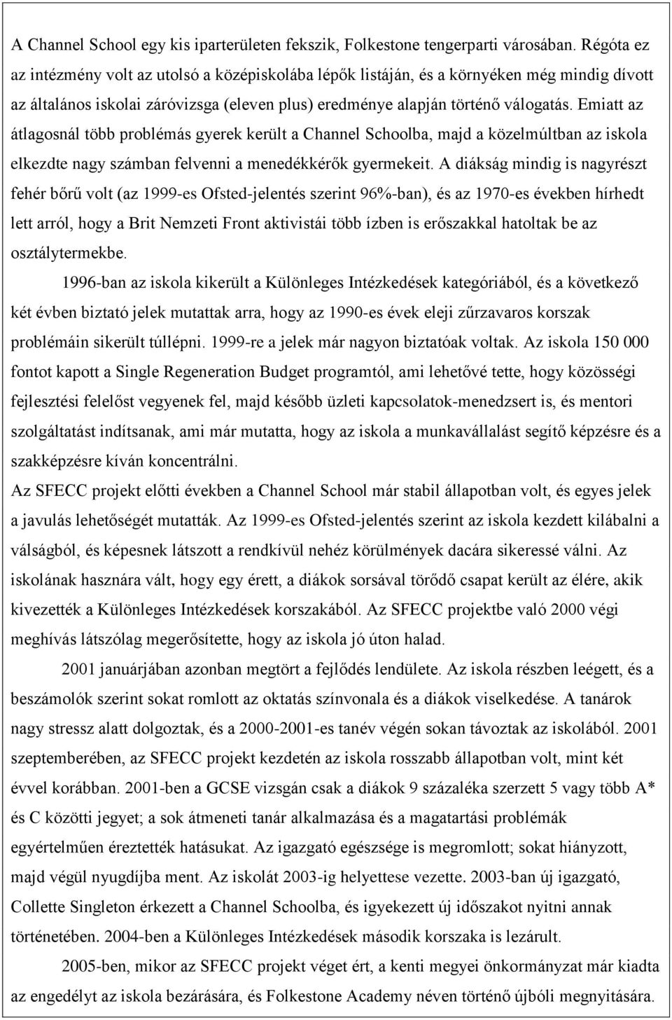 Emiatt az átlagosnál több problémás gyerek került a Channel Schoolba, majd a közelmúltban az iskola elkezdte nagy számban felvenni a menedékkérők gyermekeit.