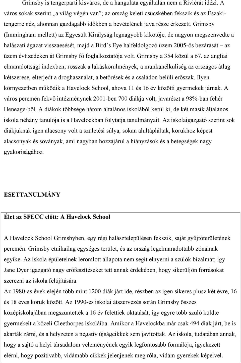 Grimsby (Immingham mellett) az Egyesült Királyság legnagyobb kikötője, de nagyon megszenvedte a halászati ágazat visszaesését, majd a Bird s Eye halfeldolgozó üzem 2005-ös bezárását az üzem