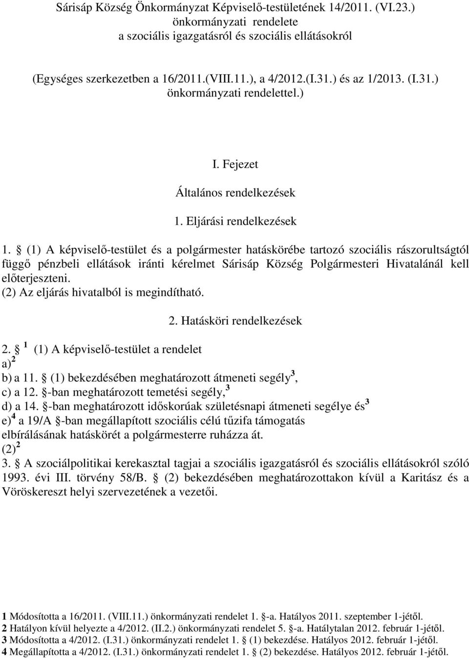 (1) A képviselő-testület és a polgármester hatáskörébe tartozó szociális rászorultságtól függő pénzbeli ellátások iránti kérelmet Sárisáp Község Polgármesteri Hivatalánál kell előterjeszteni.