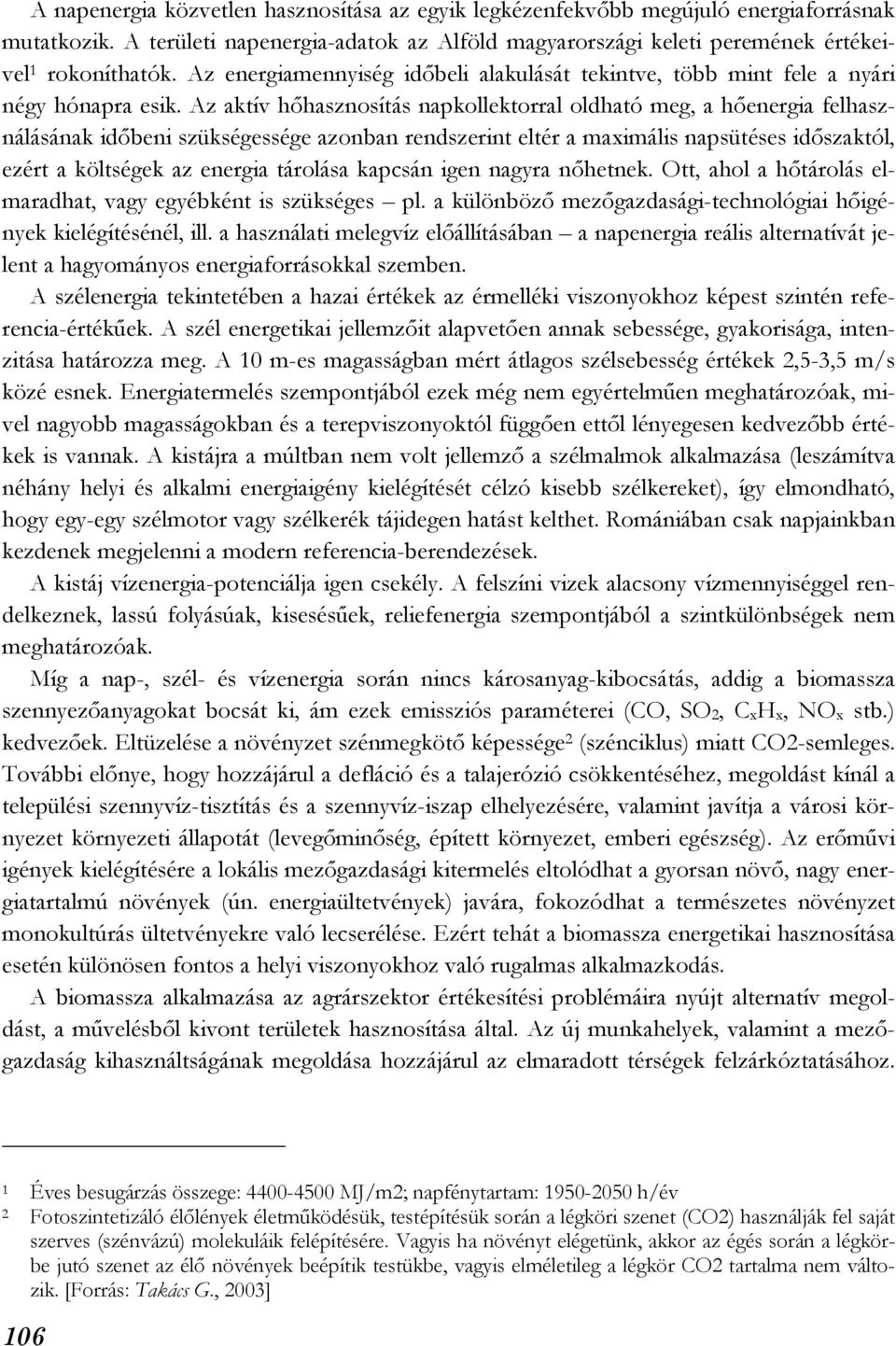 Az aktív hőhasznosítás napkollektorral oldható meg, a hőenergia felhasználásának időbeni szükségessége azonban rendszerint eltér a maximális napsütéses időszaktól, ezért a költségek az energia