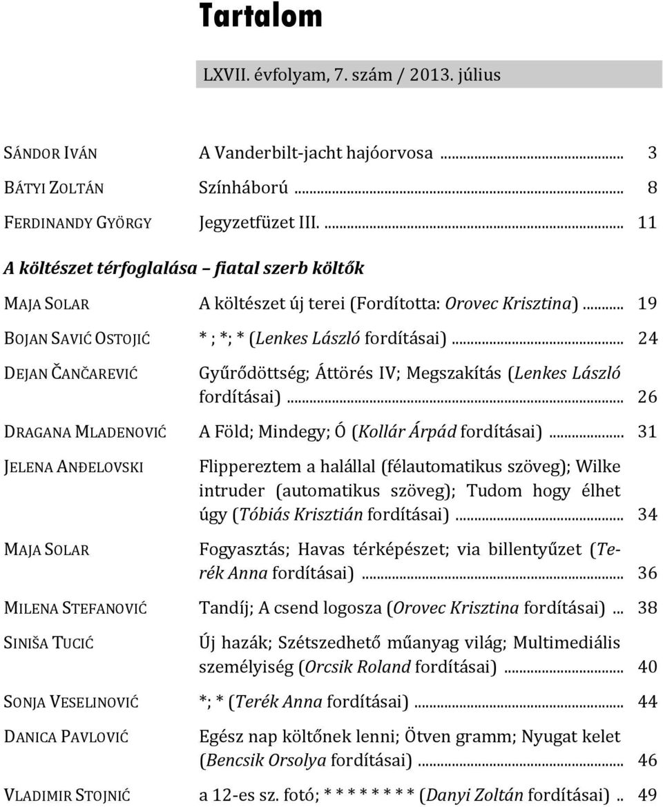 .. 24 DEJAN ČANČAREVIĆ Gyűrődöttség; Áttörés IV; Megszakítás (Lenkes László fordításai)... 26 DRAGANA MLADENOVIĆ A Föld; Mindegy; Ó (Kollár Árpád fordításai).