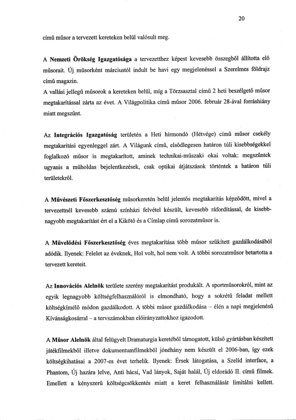 A vallási jellegű műsorok a kereteken belül, míg a Törzsasztal cím ű 2 heti beszélget ő műsor megtakarítással zárta az évet. A Világpolitika című műsor 2006.