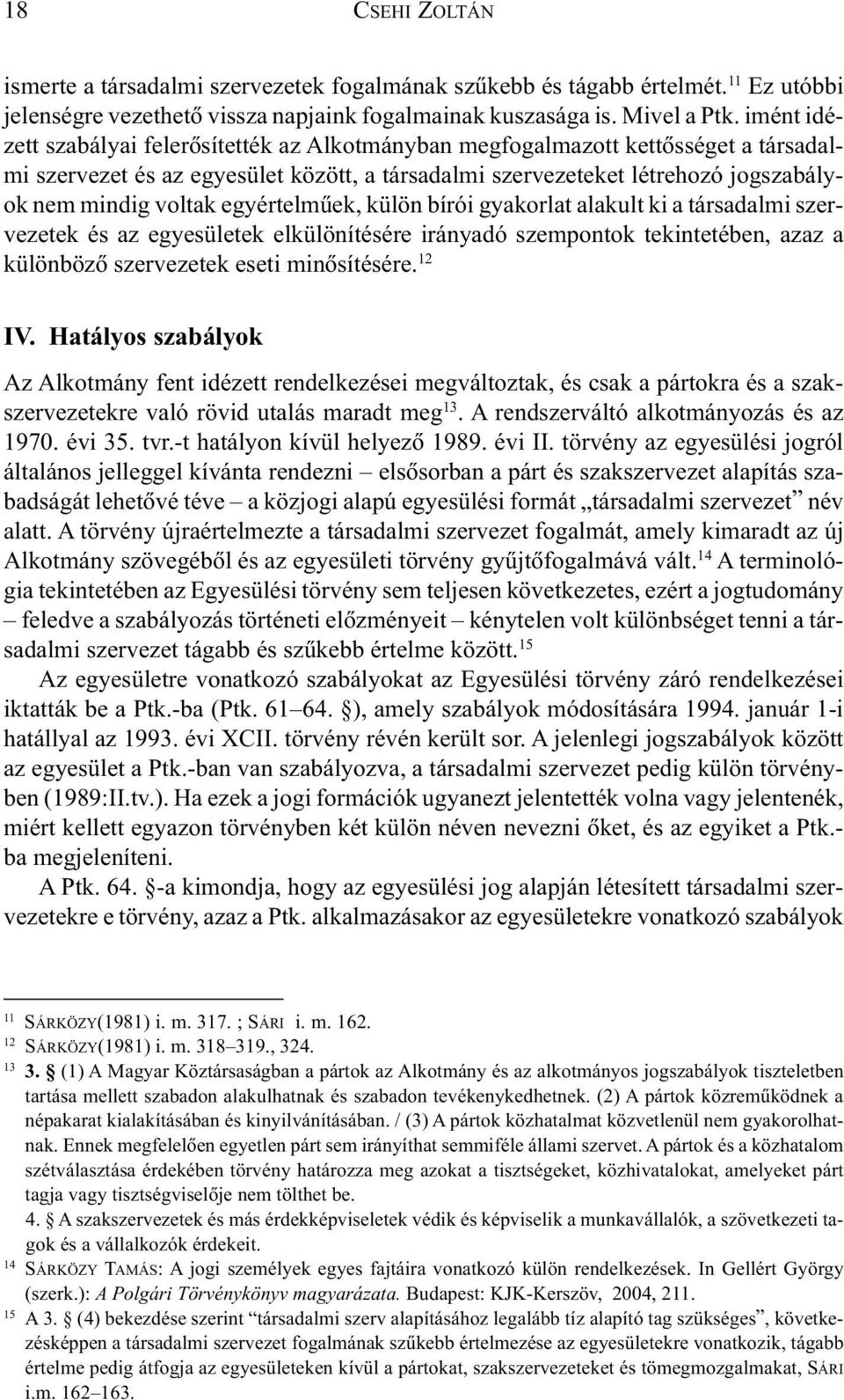 egyértelmûek, külön bírói gyakorlat alakult ki a társadalmi szervezetek és az egyesületek elkülönítésére irányadó szempontok tekintetében, azaz a különbözõ szervezetek eseti minõsítésére. 12 IV.