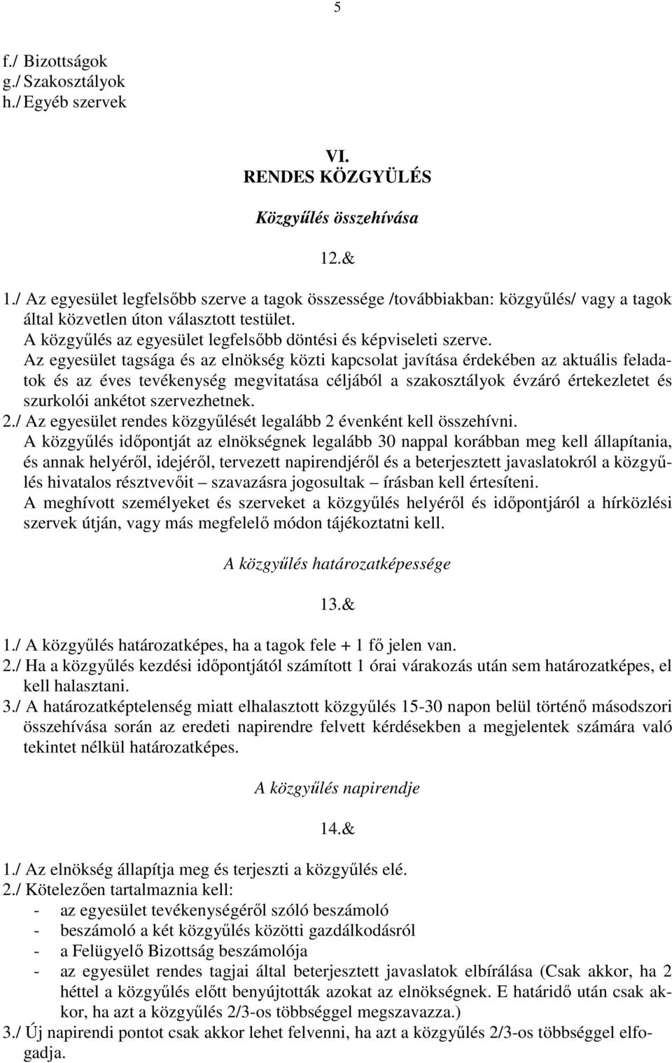 Az egyesület tagsága és az elnökség közti kapcsolat javítása érdekében az aktuális feladatok és az éves tevékenység megvitatása céljából a szakosztályok évzáró értekezletet és szurkolói ankétot