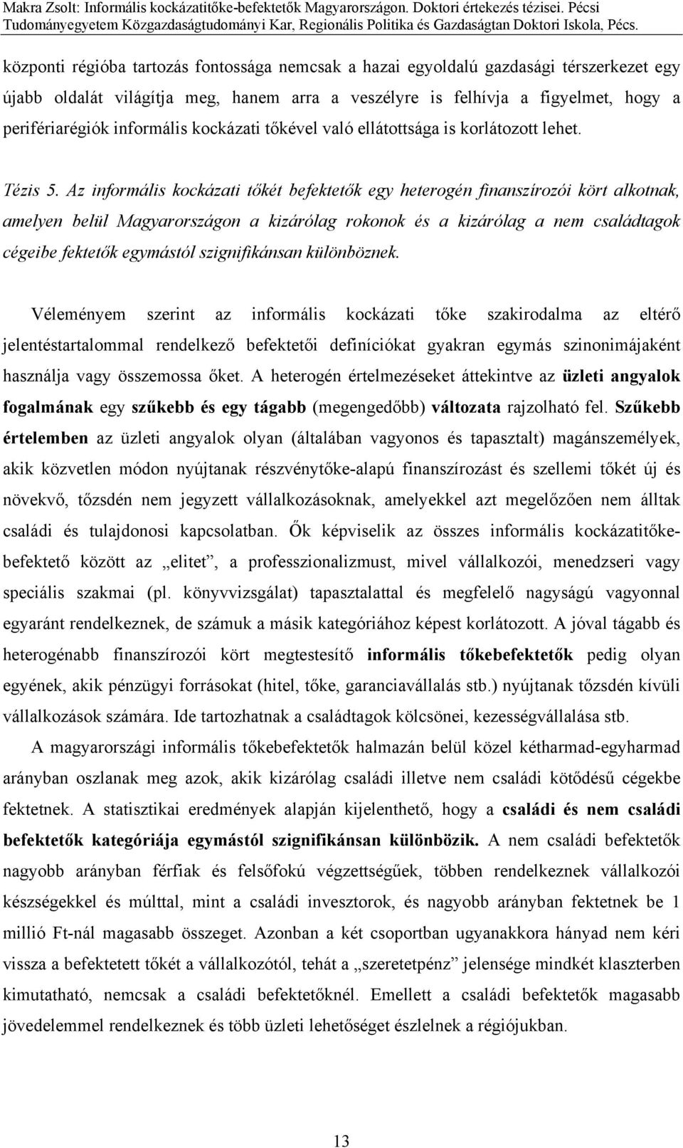 Az informális kockázati tőkét befektetők egy heterogén finanszírozói kört alkotnak, amelyen belül Magyarországon a kizárólag rokonok és a kizárólag a nem családtagok cégeibe fektetők egymástól