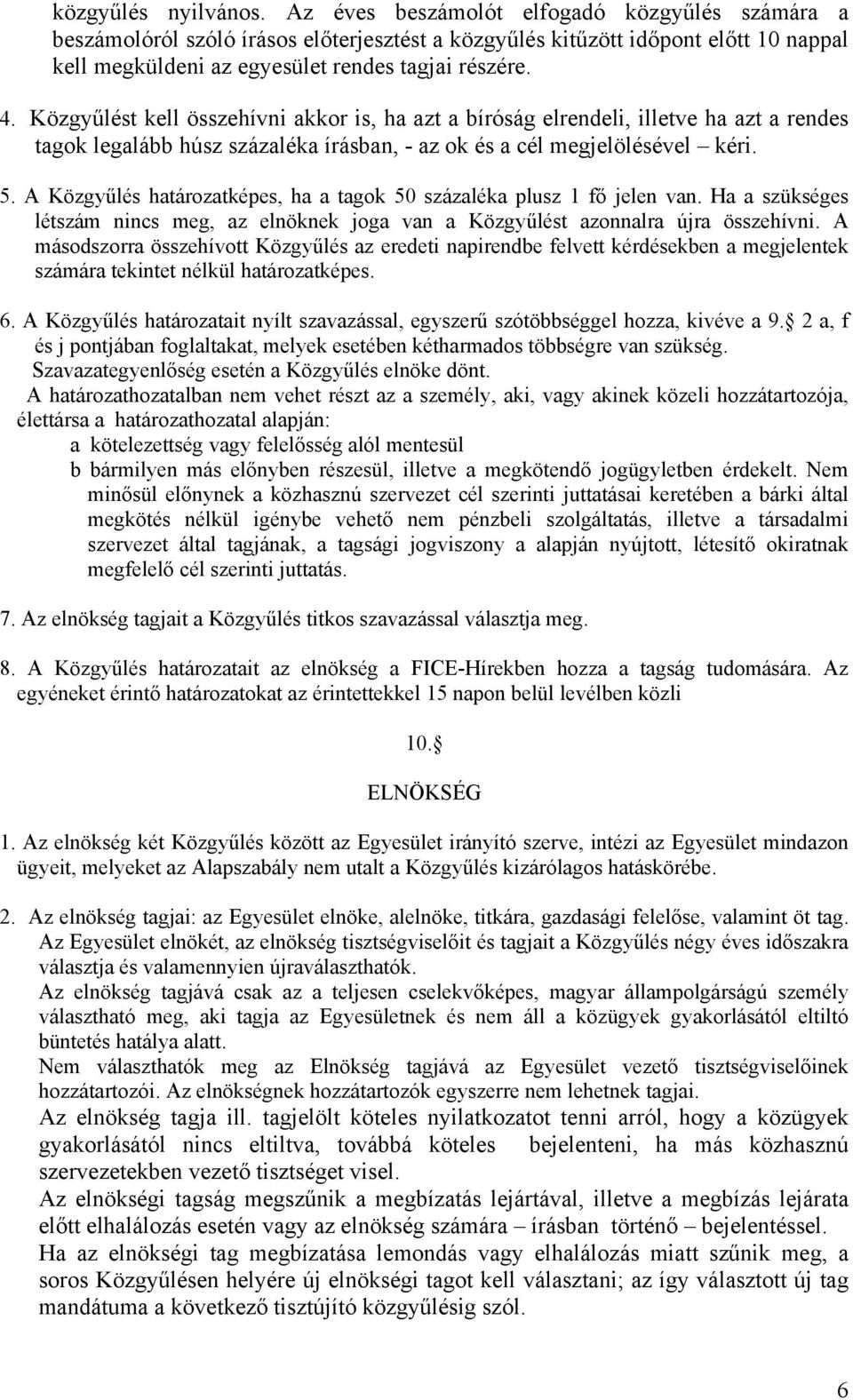 Közgyűlést kell összehívni akkor is, ha azt a bíróság elrendeli, illetve ha azt a rendes tagok legalább húsz százaléka írásban, - az ok és a cél megjelölésével kéri. 5.