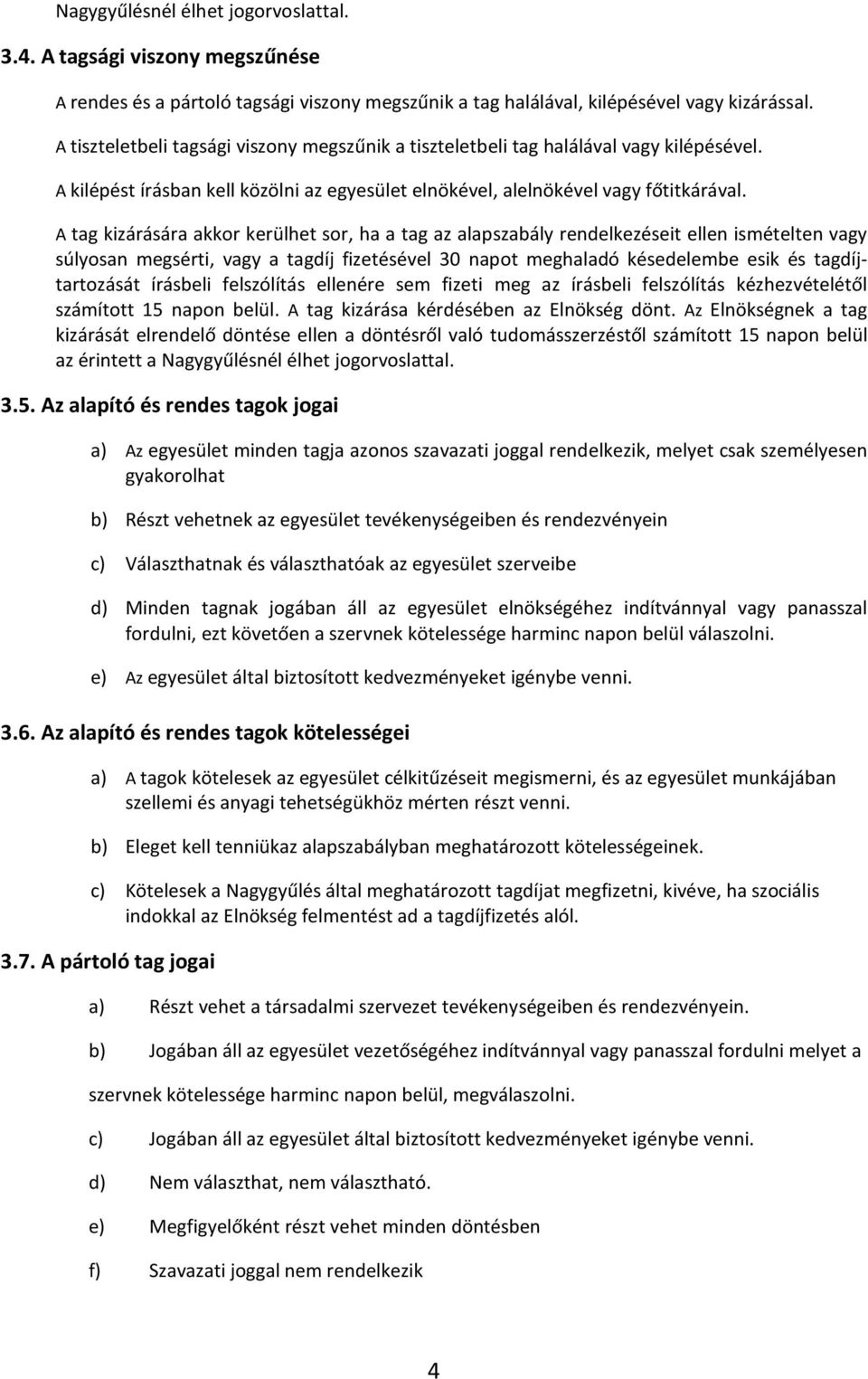 A tag kizárására akkor kerülhet sor, ha a tag az alapszabály rendelkezéseit ellen ismételten vagy súlyosan megsérti, vagy a tagdíj fizetésével 30 napot meghaladó késedelembe esik és tagdíjtartozását