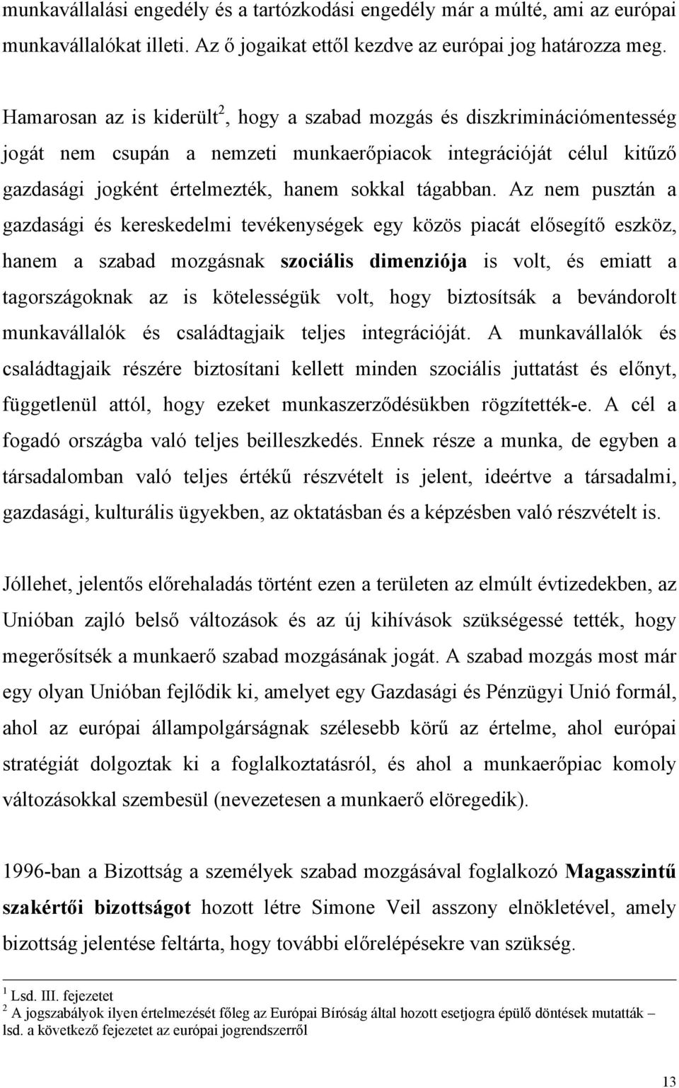 Az nem pusztán a gazdasági és kereskedelmi tevékenységek egy közös piacát elősegítő eszköz, hanem a szabad mozgásnak szociális dimenziója is volt, és emiatt a tagországoknak az is kötelességük volt,