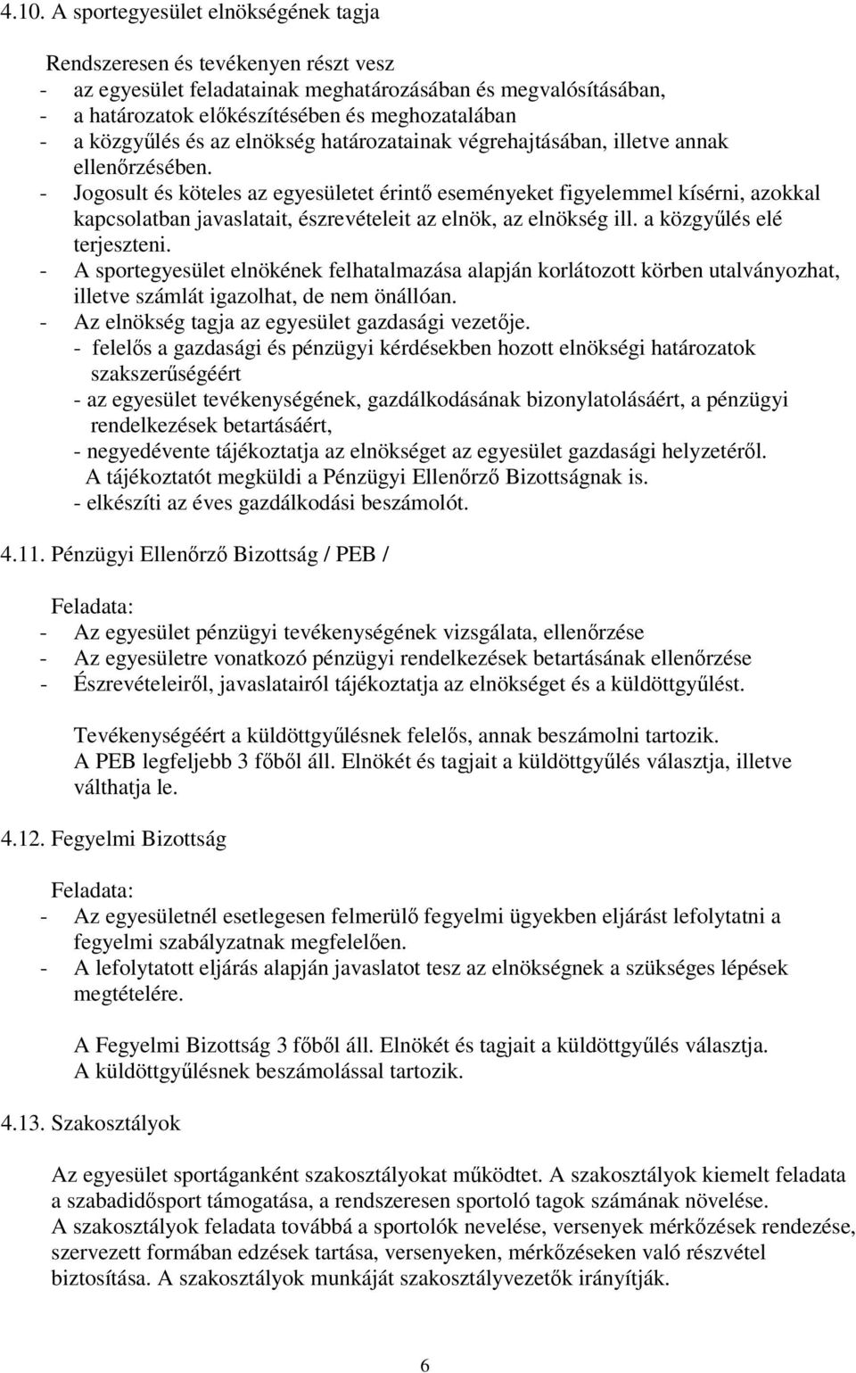 - Jogosult és köteles az egyesületet érintő eseményeket figyelemmel kísérni, azokkal kapcsolatban javaslatait, észrevételeit az elnök, az elnökség ill. a közgyűlés elé terjeszteni.