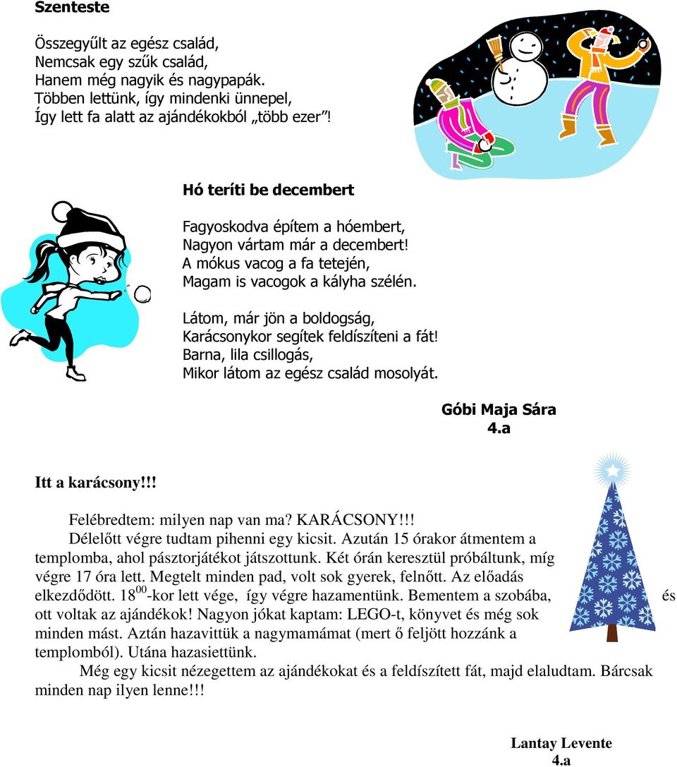 Látom, már jön a boldogság, Karácsonykor segítek feldíszíteni a fát! Barna, lila csillogás, Mikor látom az egész család mosolyát. Góbi Maja Sára 4.a Itt a karácsony!!! Felébredtem: milyen nap van ma?