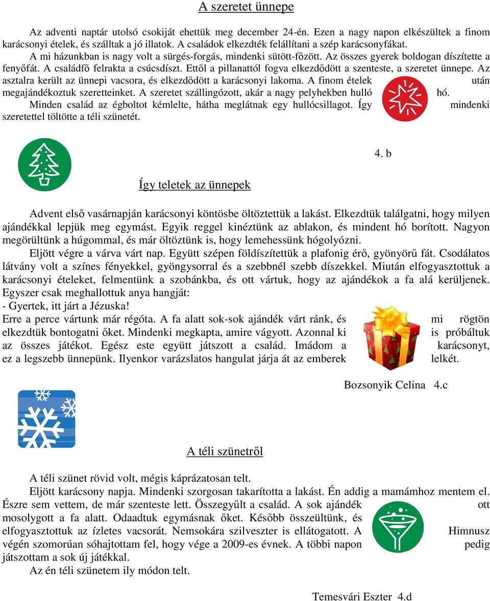 A családfı felrakta a csúcsdíszt. Ettıl a pillanattól fogva elkezdıdött dött a szenteste, a szeretet ünnepe. Az asztalra került az ünnepi vacsora, és elkezdıdött a karácsonyi lakoma.