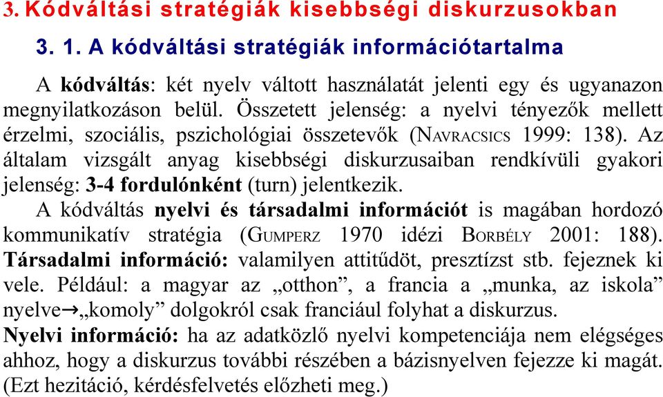 Az általam vizsgált anyag kisebbségi diskurzusaiban rendkívüli gyakori jelenség: 3-4 fordulónként (turn) jelentkezik.