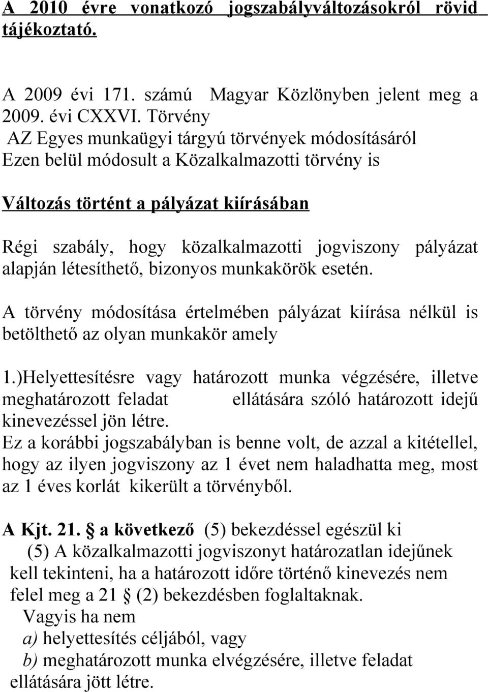 pályázat alapján létesíthető, bizonyos munkakörök esetén. A törvény módosítása értelmében pályázat kiírása nélkül is betölthető az olyan munkakör amely 1.