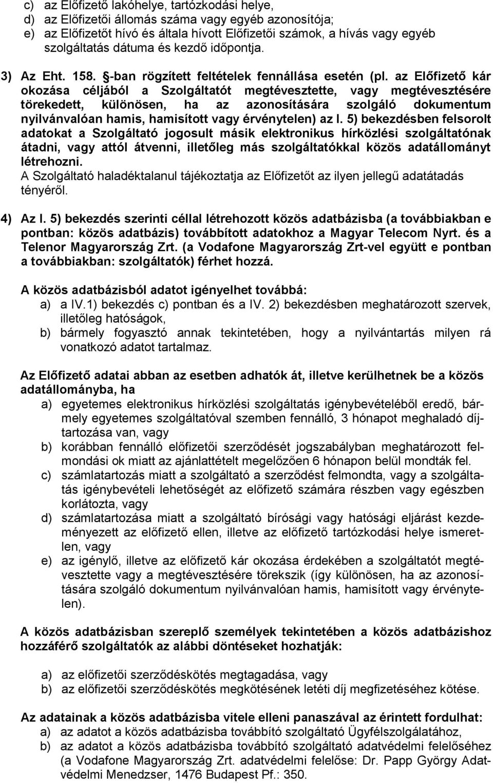 az Előfizető kár okozása céljából a Szolgáltatót megtévesztette, vagy megtévesztésére törekedett, különösen, ha az azonosítására szolgáló dokumentum nyilvánvalóan hamis, hamisított vagy érvénytelen)