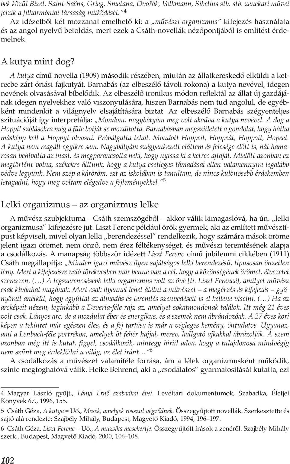 A kutya című novella (1909) második részében, miután az állatkereskedő elküldi a ketrecbe zárt óriási fajkutyát, Barnabás (az elbeszélő távoli rokona) a kutya nevével, idegen nevének olvasásával