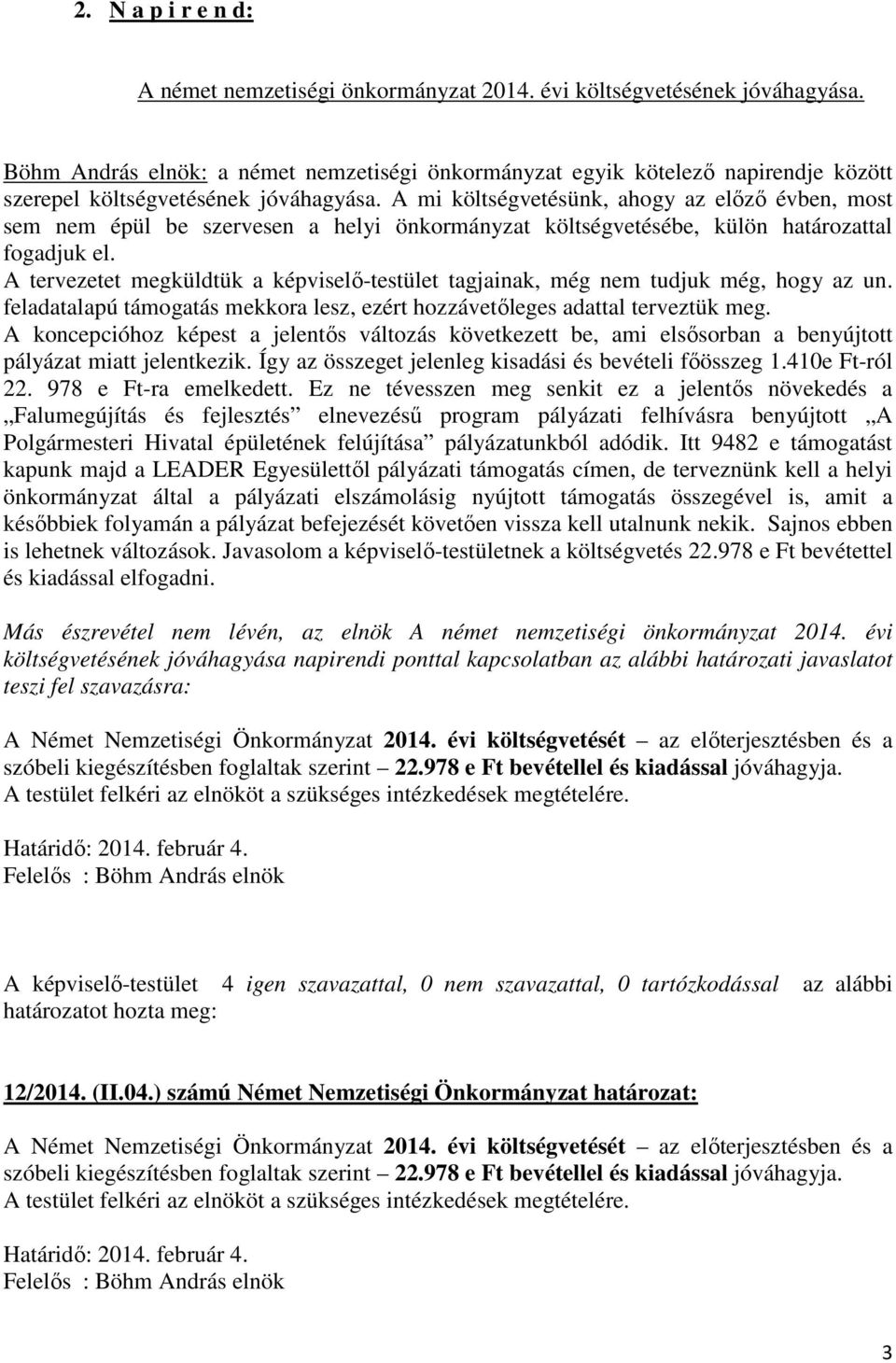 A mi költségvetésünk, ahogy az előző évben, most sem nem épül be szervesen a helyi önkormányzat költségvetésébe, külön határozattal fogadjuk el.