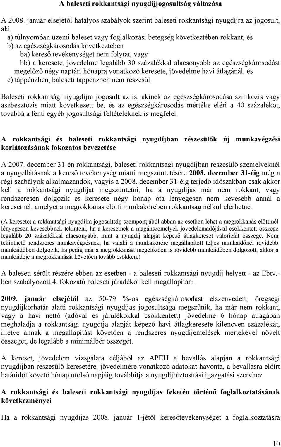 következtében ba) kereső tevékenységet nem folytat, vagy bb) a keresete, jövedelme legalább 30 százalékkal alacsonyabb az egészségkárosodást megelőző négy naptári hónapra vonatkozó keresete,