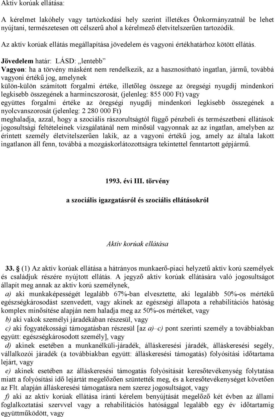 Jövedelem határ: LÁSD: lentebb Vagyon: ha a törvény másként nem rendelkezik, az a hasznosítható ingatlan, járm, továbbá vagyoni érték jog, amelynek külön-külön számított forgalmi értéke, illet leg