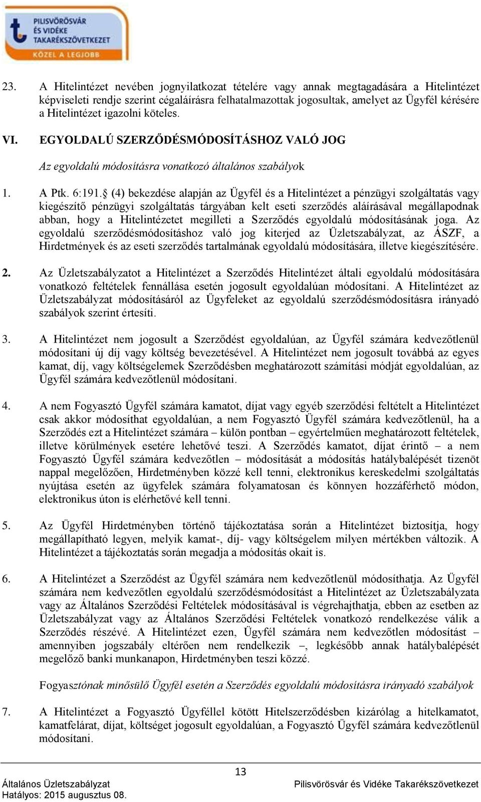 (4) bekezdése alapján az Ügyfél és a Hitelintézet a pénzügyi szolgáltatás vagy kiegészítő pénzügyi szolgáltatás tárgyában kelt eseti szerződés aláírásával megállapodnak abban, hogy a Hitelintézetet