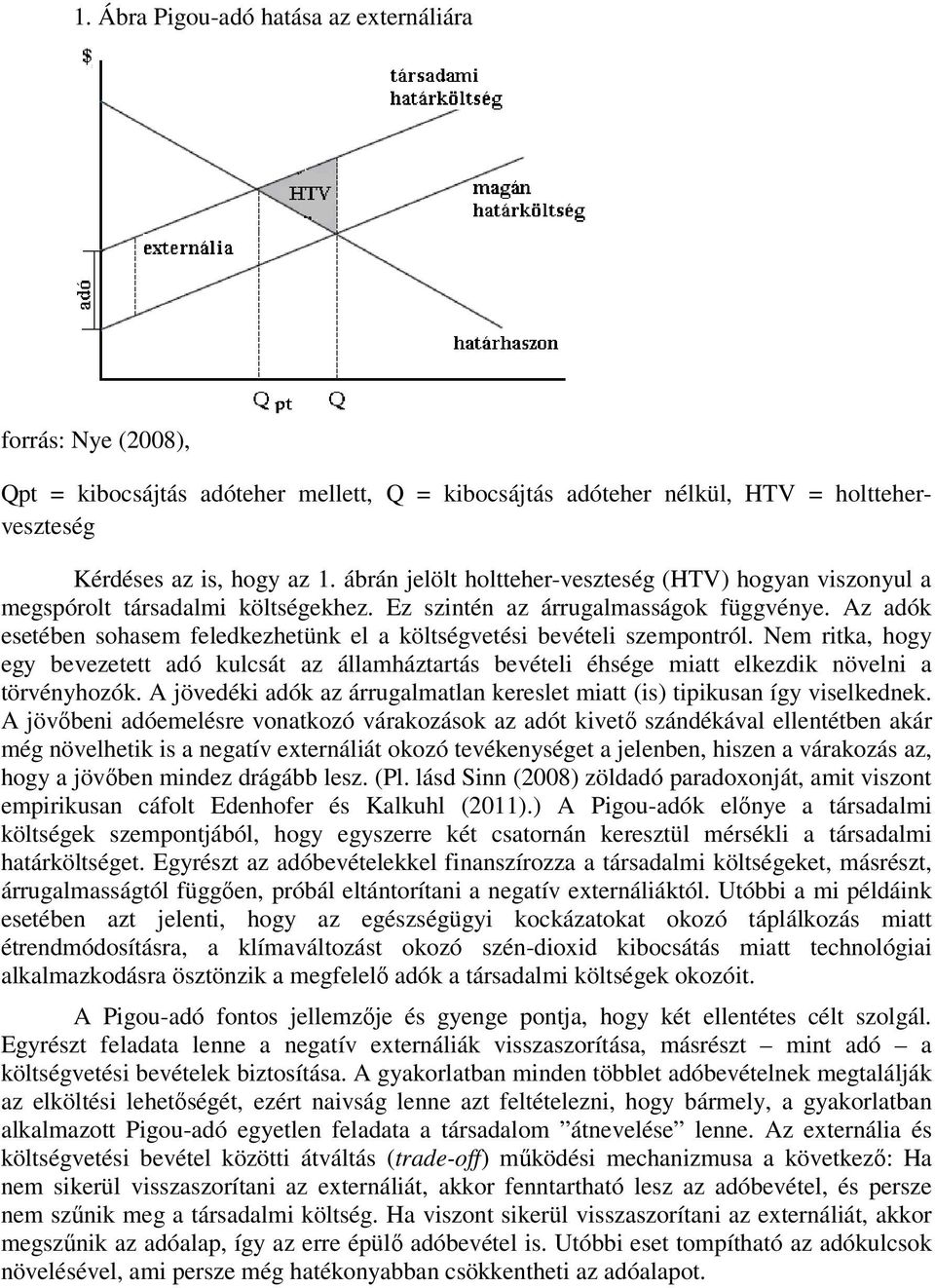 Az adók esetében sohasem feledkezhetünk el a költségvetési bevételi szempontról. Nem ritka, hogy egy bevezetett adó kulcsát az államháztartás bevételi éhsége miatt elkezdik növelni a törvényhozók.