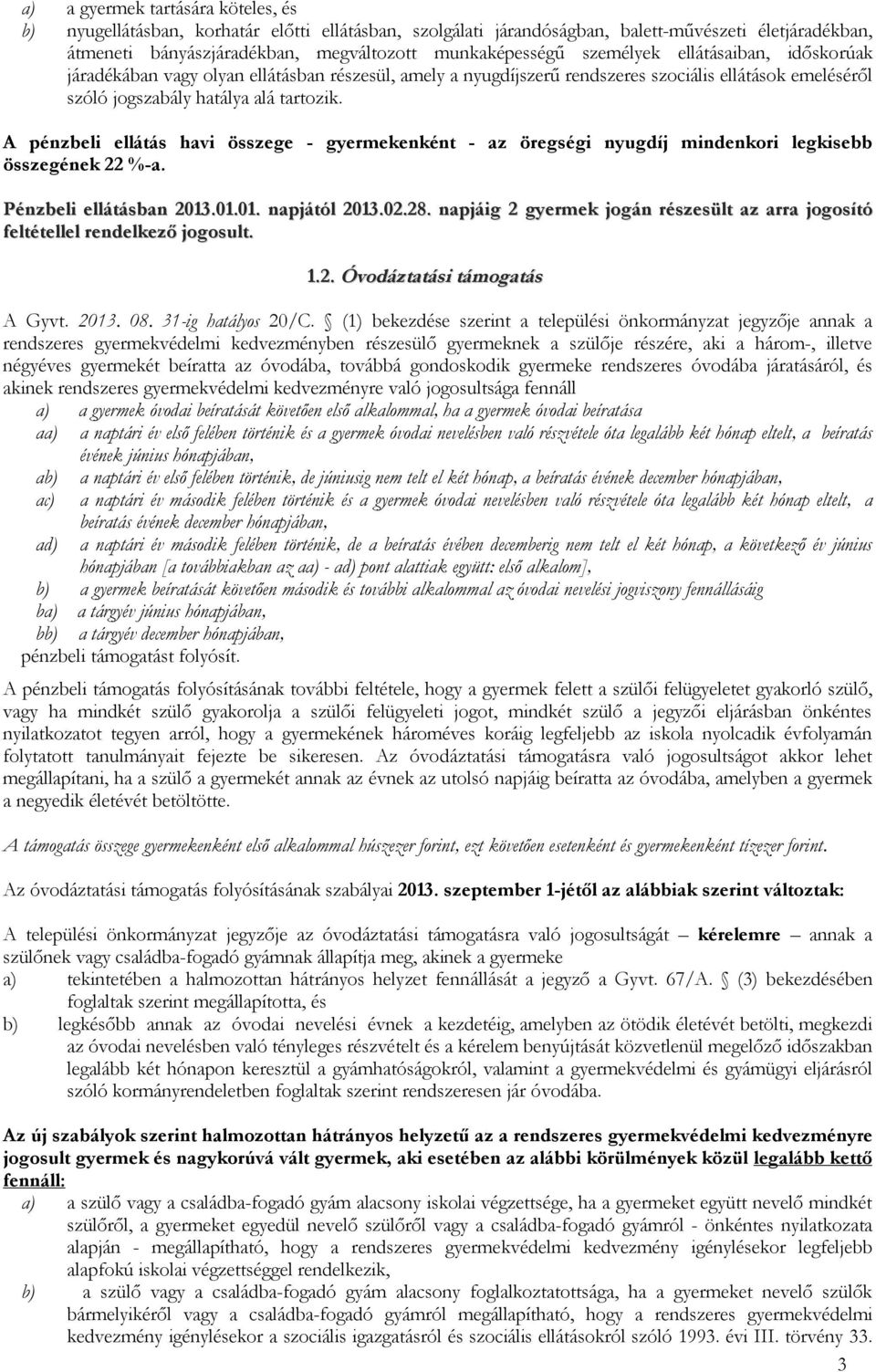 A pénzbeli ellátás havi összege - gyermekenként - az öregségi nyugdíj mindenkori legkisebb összegének 22 %-a. Pénzbeli ellátásban 2013.01.01. napjától 2013.02.28.