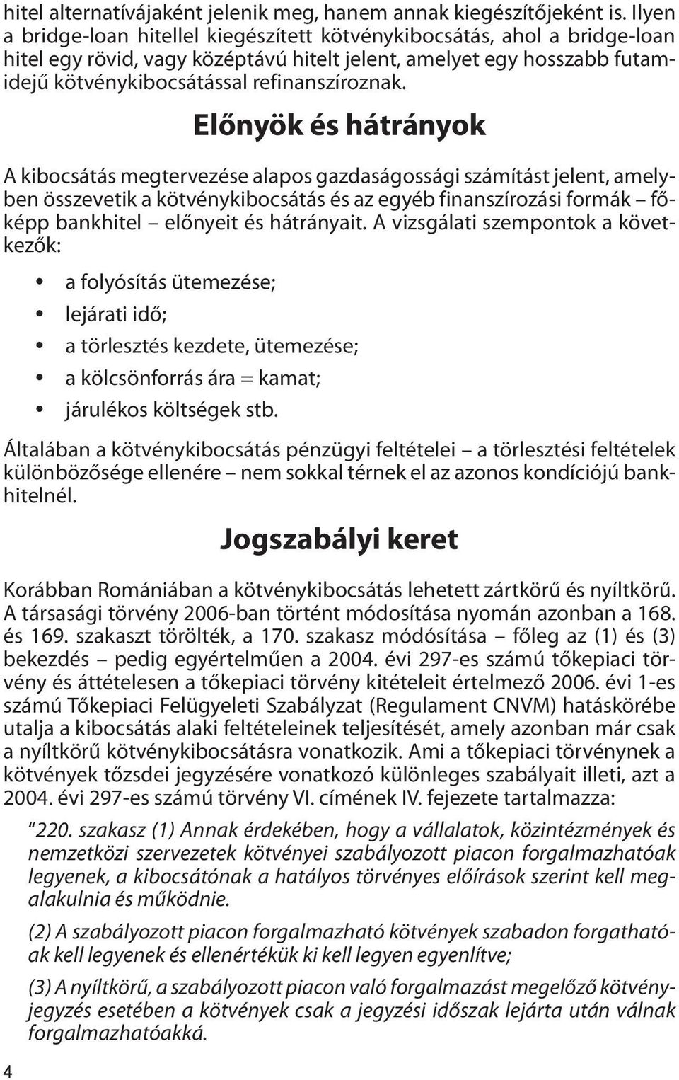 4 Előnyök és hátrányok A kibocsátás megtervezése alapos gazdaságossági számítást jelent, amelyben összevetik a kötvénykibocsátás és az egyéb finanszírozási formák főképp bankhitel előnyeit és