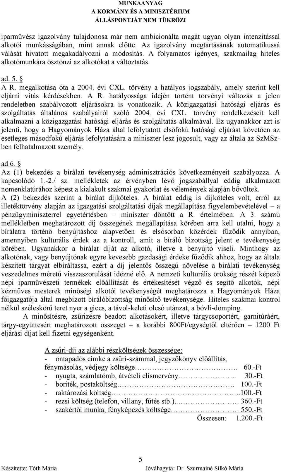 megalkotása óta a 2004. évi CL. törvény a hatályos jogszabály, amely szerint kell eljárni vitás kérdésekben. A R.