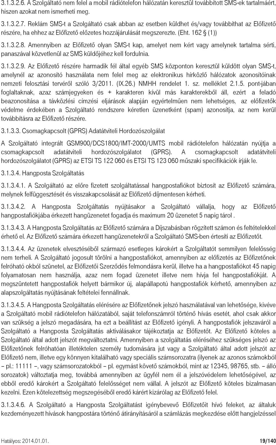 Amennyiben az Előfizető olyan SMS-t kap, amelyet nem kért vagy amelynek tartalma sérti, panaszával közvetlenül az SMS küldőjéhez kell fordulnia. 3.1.3.2.9.