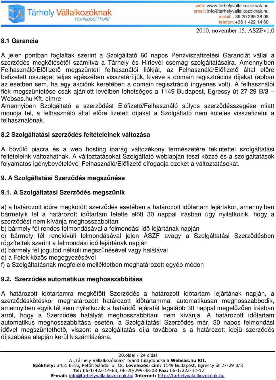 Amennyiben Felhasználó/Előfizető megszünteti felhasználói fiókját, az Felhasználó/Előfizető által előre befizetett összeget teljes egészében visszatérítjük, kivéve a domain regisztrációs díjakat